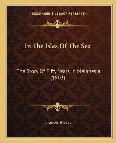 In the Isles of the Sea: The Story of Fifty Years in Melanesia (1903)