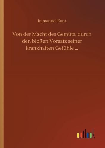 Cover image for Von der Macht des Gemuts, durch den blossen Vorsatz seiner krankhaften Gefuhle ...