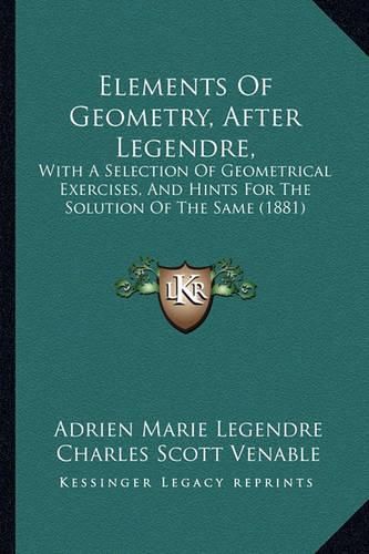 Elements of Geometry, After Legendre,: With a Selection of Geometrical Exercises, and Hints for the Solution of the Same (1881)