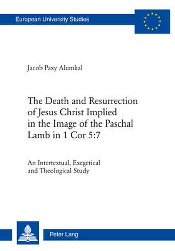 Cover image for The Death and Resurrection of Jesus Christ Implied in the Image of the Paschal Lamb in 1 Cor 5:7: An Intertextual, Exegetical and Theological Study