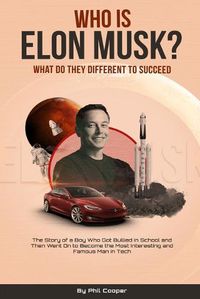 Cover image for Who is Elon Musk?: The Story of a Boy Who Got Bullied In School and Then Went On to Become the Most Interesting and Famous Man in Tech