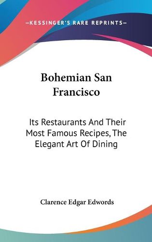 Cover image for Bohemian San Francisco: Its Restaurants and Their Most Famous Recipes, the Elegant Art of Dining