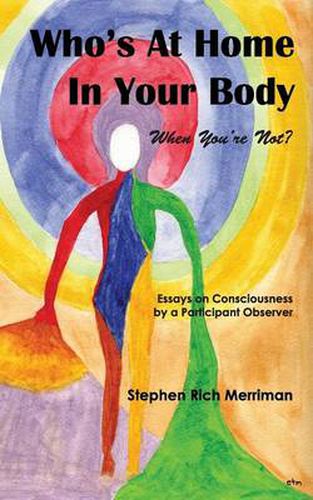 Cover image for Who's At Home In Your Body (When You're Not)? Essays on Consciousness by a Participant Observer