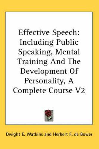 Cover image for Effective Speech: Including Public Speaking, Mental Training and the Development of Personality, a Complete Course V2