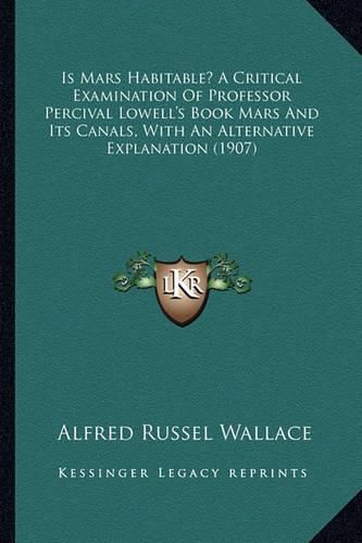 Is Mars Habitable? a Critical Examination of Professor Percival Lowell's Book Mars and Its Canals, with an Alternative Explanation (1907)