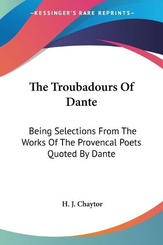 Cover image for The Troubadours of Dante: Being Selections from the Works of the Provencal Poets Quoted by Dante