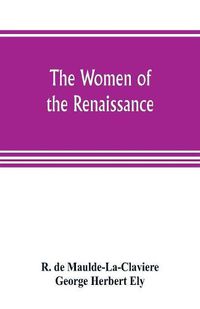 Cover image for The women of the renaissance; a study of feminism