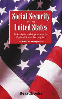 Cover image for Social Security in the United States: An Analysis and Appraisal of the Federal Social Security Act