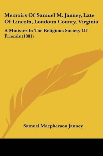 Cover image for Memoirs of Samuel M. Janney, Late of Lincoln, Loudoun County, Virginia: A Minister in the Religious Society of Friends (1881)