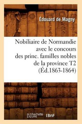 Nobiliaire de Normandie Avec Le Concours Des Princ. Familles Nobles de la Province T2 (Ed.1863-1864)