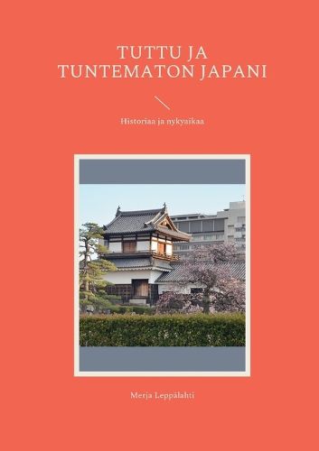 Cover image for Tuttu ja tuntematon Japani: Historiaa ja nykyaikaa