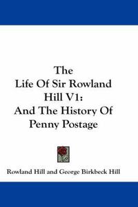 Cover image for The Life of Sir Rowland Hill V1: And the History of Penny Postage