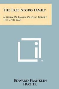 Cover image for The Free Negro Family: A Study of Family Origins Before the Civil War