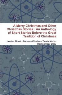 Cover image for A Merry Christmas and Other Christmas Stories : An Anthology of Short Stories Before the Great Tradition of Christmas