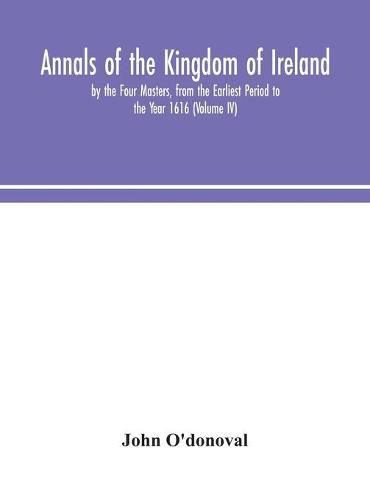 Cover image for Annals of the Kingdom of Ireland, by the Four Masters, from the Earliest Period to the Year 1616 (Volume IV)