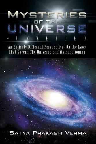 Cover image for Mysteries of the Universe-Unveiled: An Entirely Different Perspective- On the Laws That Govern The Universe and its Functioning