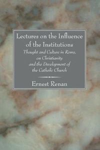 Cover image for Lectures on the Influence of the Institutions Thought and Culture in Rome, on Christianity and the Development of the Catholic Church