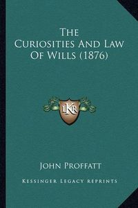 Cover image for The Curiosities and Law of Wills (1876)