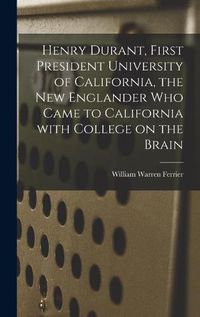 Cover image for Henry Durant, First President University of California, the New Englander Who Came to California With College on the Brain