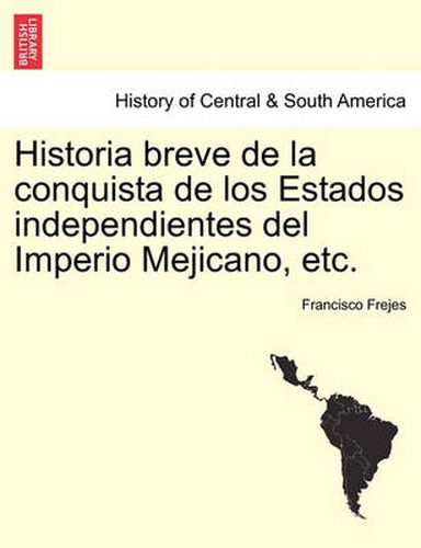 Historia breve de la conquista de los Estados independientes del Imperio Mejicano, etc.