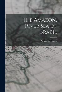 Cover image for The Amazon, River Sea of Brazil