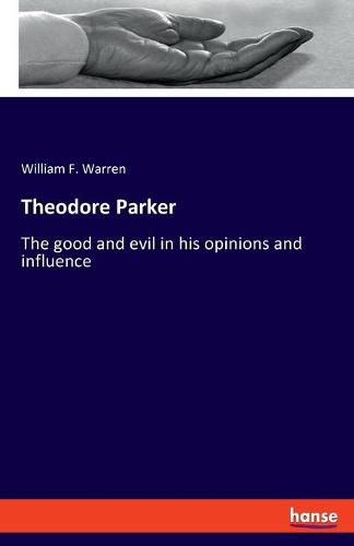 Theodore Parker: The good and evil in his opinions and influence