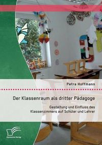 Cover image for Der Klassenraum als dritter Padagoge: Gestaltung und Einfluss des Klassenzimmers auf Schuler und Lehrer