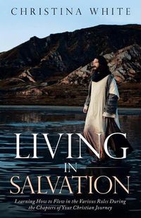 Cover image for Livng in Salvation: Learning How to Flow in the Various Roles During the Chapters of Your Christian Journey