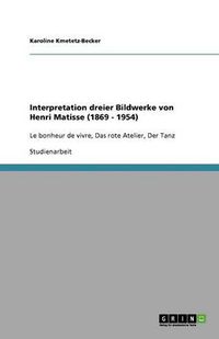 Cover image for Interpretation dreier Bildwerke von Henri Matisse (1869 - 1954): Le bonheur de vivre, Das rote Atelier, Der Tanz