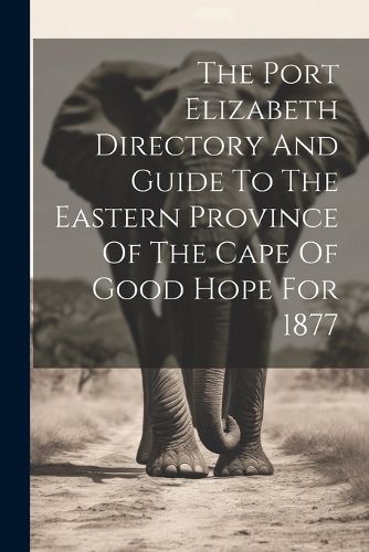 Cover image for The Port Elizabeth Directory And Guide To The Eastern Province Of The Cape Of Good Hope For 1877