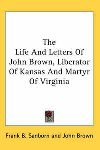 Cover image for The Life and Letters of John Brown, Liberator of Kansas and Martyr of Virginia