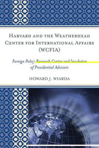 Cover image for Harvard and the Weatherhead Center for International Affairs (WCFIA): Foreign Policy Research Center and Incubator of Presidential Advisors