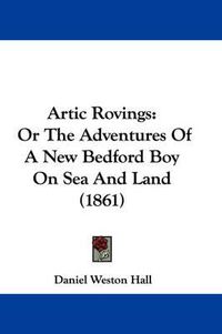 Cover image for Artic Rovings: Or The Adventures Of A New Bedford Boy On Sea And Land (1861)