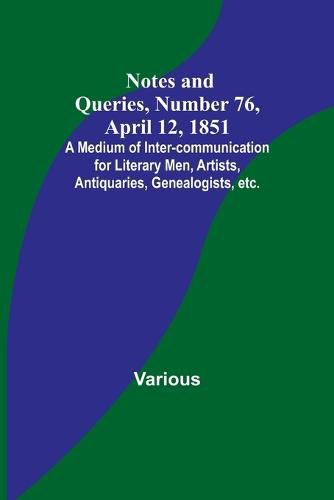 Cover image for Notes and Queries, Number 76, April 12, 1851; A Medium of Inter-communication for Literary Men, Artists, Antiquaries, Genealogists, etc.