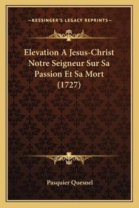 Cover image for Elevation a Jesus-Christ Notre Seigneur Sur Sa Passion Et Sa Mort (1727)