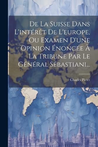 Cover image for De La Suisse Dans L'interet De L'europe, Ou Examen D'une Opinion Enoncee A La Tribune Par Le General Sebastiani...