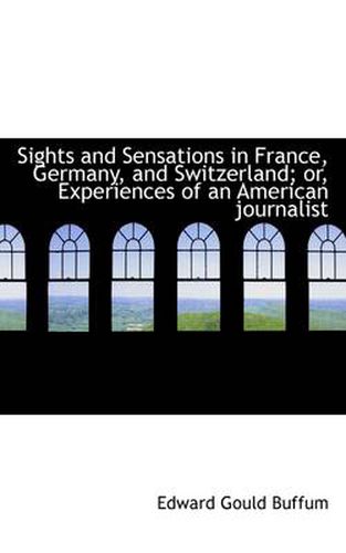 Cover image for Sights and Sensations in France, Germany, and Switzerland; Or, Experiences of an American Journalist