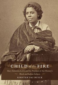 Cover image for Child of the Fire: Mary Edmonia Lewis and the Problem of Art History's Black and Indian Subject