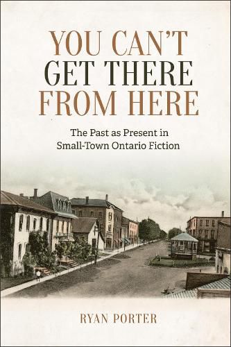 Cover image for You Can't Get There From Here: The Past as Present in Small-Town Ontario Fiction