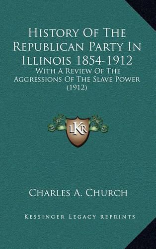 History of the Republican Party in Illinois 1854-1912: With a Review of the Aggressions of the Slave Power (1912)