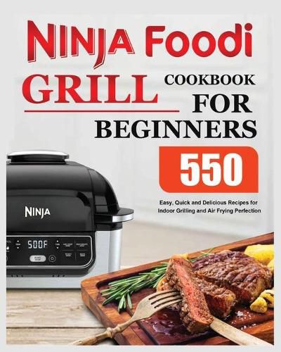 Cover image for Ninja Foodi Grill Cookbook for Beginners: Easy, Quick and Delicious Recipes for Indoor Grilling and Air Frying Perfection