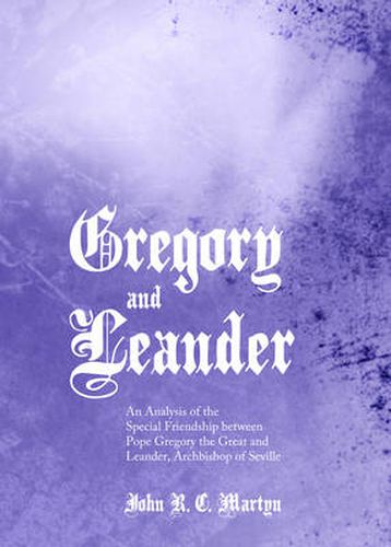 Gregory and Leander: An Analysis of the Special Friendship between Pope Gregory the Great and Leander, Archbishop of Seville