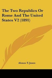 Cover image for The Two Republics or Rome and the United States V2 (1891)