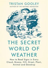 Cover image for The Secret World of Weather: How to Read Signs in Every Cloud, Breeze, Hill, Street, Plant, Animal, and Dewdrop