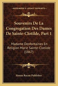 Cover image for Souvenirs de La Congregation Des Dames de Sainte-Clotilde, Part 1: Madame Desfontaines En Religion Marie Sainte-Clotilde (1867)