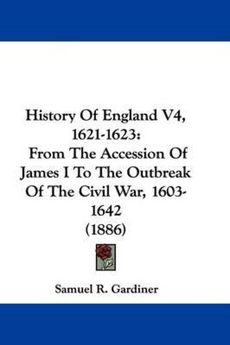 Cover image for History of England V4, 1621-1623: From the Accession of James I to the Outbreak of the Civil War, 1603-1642 (1886)