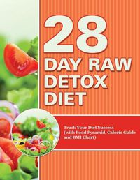 Cover image for 28 Day Raw Detox Diet: Track Your Diet Success (with Food Pyramid, Calorie Guide and BMI Chart)