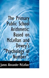 Cover image for The Primary Public School Arithmetic: Based on McLellan and Dewey's Psychology of Number.