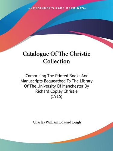 Cover image for Catalogue of the Christie Collection: Comprising the Printed Books and Manuscripts Bequeathed to the Library of the University of Manchester by Richard Copley Christie (1915)