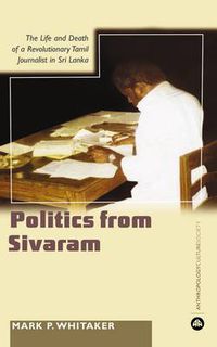 Cover image for Learning Politics From Sivaram: The Life and Death of a Revolutionary Tamil Journalist in Sri Lanka